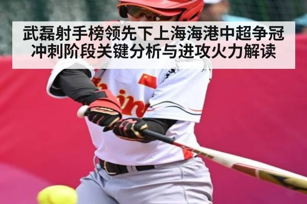武磊射手榜领先下上海海港中超争冠冲刺阶段关键分析与进攻火力解读