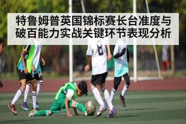 特鲁姆普英国锦标赛长台准度与破百能力实战关键环节表现分析