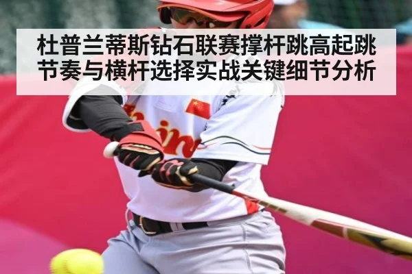 杜普兰蒂斯钻石联赛撑杆跳高起跳节奏与横杆选择实战关键细节分析