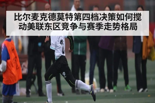 比尔麦克德莫特第四档决策如何搅动美联东区竞争与赛季走势格局